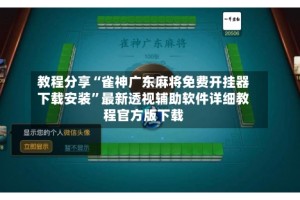 教程分享“雀神广东麻将免费开挂器下载安装”最新透视辅助软件详细教程官方版下载