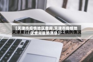 【天津市疫情地区查询,天津市疫情地区查询最新消息】