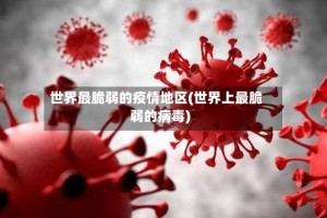 世界最脆弱的疫情地区(世界上最脆弱的病毒)