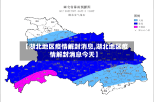 【湖北地区疫情解封消息,湖北地区疫情解封消息今天】