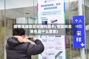 疫情高峰地区核酸码颜色(核酸码是黄色是什么意思)