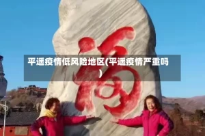 平遥疫情低风险地区(平遥疫情严重吗)