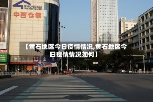 【黄石地区今日疫情情况,黄石地区今日疫情情况如何】