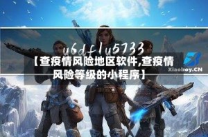 【查疫情风险地区软件,查疫情风险等级的小程序】