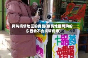 网购疫情地区的商品(疫情地区网购的东西会不会携带病毒)