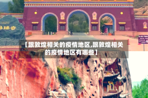【跟敦煌相关的疫情地区,跟敦煌相关的疫情地区有哪些】