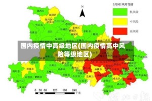 国内疫情中高级地区(国内疫情高中风险等级地区)