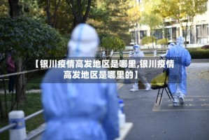 【银川疫情高发地区是哪里,银川疫情高发地区是哪里的】