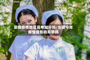 安徽疫情地区高考加分吗/安徽今年疫情会影响开学吗