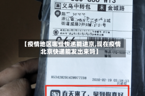 【疫情地区哪些快递能进京,现在疫情北京快递能发出来吗】