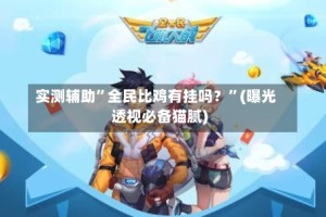 实测辅助”全民比鸡有挂吗？”(曝光透视必备猫腻)