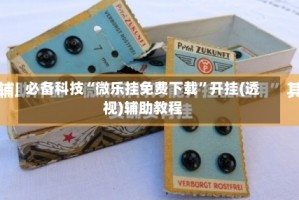 必备科技“微乐挂免费下载”开挂(透视)辅助教程