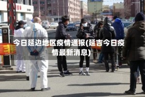 今日延边地区疫情通报(延吉今日疫情最新消息)