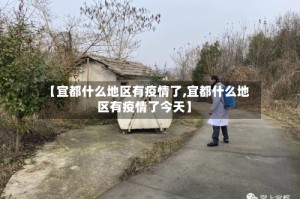 【宜都什么地区有疫情了,宜都什么地区有疫情了今天】