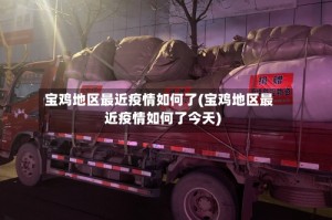 宝鸡地区最近疫情如何了(宝鸡地区最近疫情如何了今天)