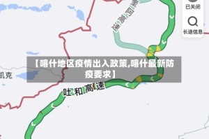【喀什地区疫情出入政策,喀什最新防疫要求】
