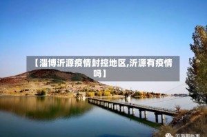 【淄博沂源疫情封控地区,沂源有疫情吗】