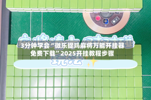 3分钟学会“微乐捉鸡麻将万能开挂器免费下载”2025开挂教程步骤