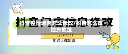 抖音疫情地区怎么修改/抖音怎么改地方地址-第3张图片