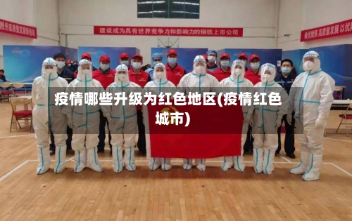 疫情哪些升级为红色地区(疫情红色城市)-第1张图片