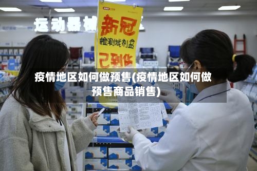 疫情地区如何做预售(疫情地区如何做预售商品销售)-第1张图片