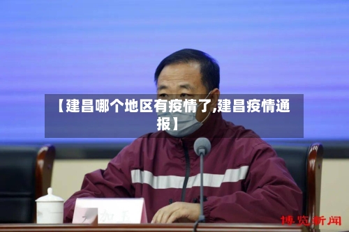 【建昌哪个地区有疫情了,建昌疫情通报】-第3张图片