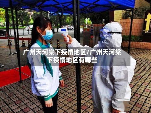 广州天河棠下疫情地区/广州天河棠下疫情地区有哪些-第2张图片
