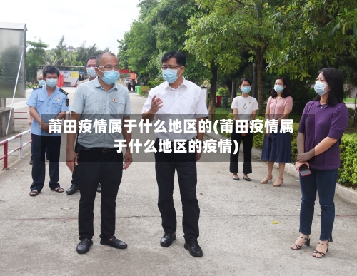 莆田疫情属于什么地区的(莆田疫情属于什么地区的疫情)-第1张图片