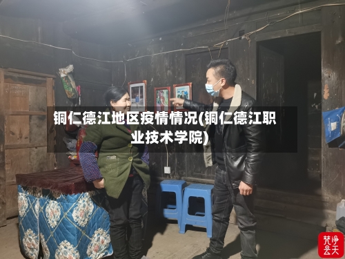 铜仁德江地区疫情情况(铜仁德江职业技术学院)-第1张图片