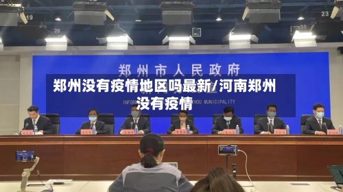 郑州没有疫情地区吗最新/河南郑州没有疫情-第3张图片