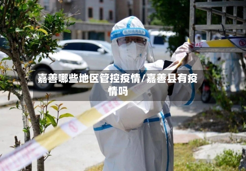 嘉善哪些地区管控疫情/嘉善县有疫情吗-第2张图片