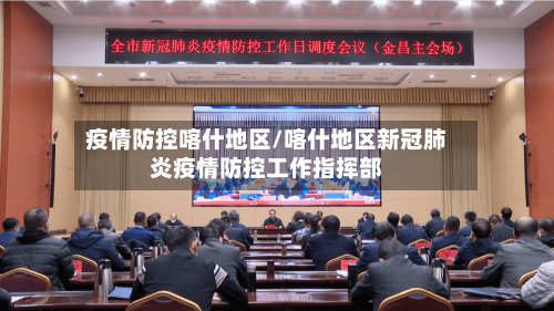 疫情防控喀什地区/喀什地区新冠肺炎疫情防控工作指挥部-第2张图片