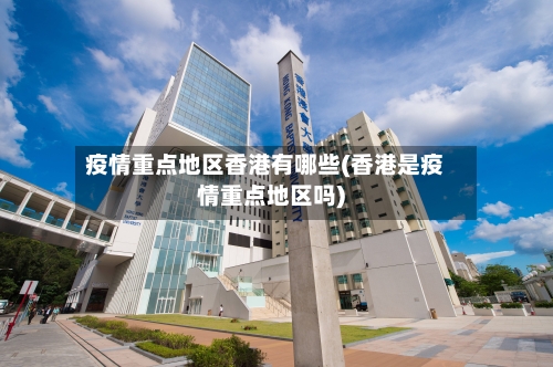 疫情重点地区香港有哪些(香港是疫情重点地区吗)-第1张图片