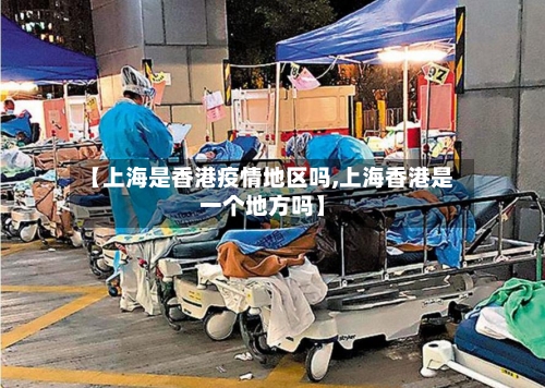 【上海是香港疫情地区吗,上海香港是一个地方吗】-第1张图片