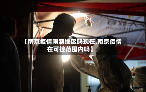 【南京疫情限制地区吗现在,南京疫情在可控范围内吗】-第2张图片