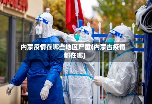 内蒙疫情在哪些地区严重(内蒙古疫情都在哪)-第3张图片