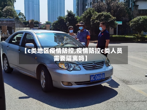 【c类地区疫情防控,疫情防控c类人员需要隔离吗】-第2张图片
