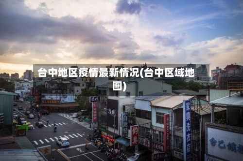 台中地区疫情最新情况(台中区域地图)-第2张图片