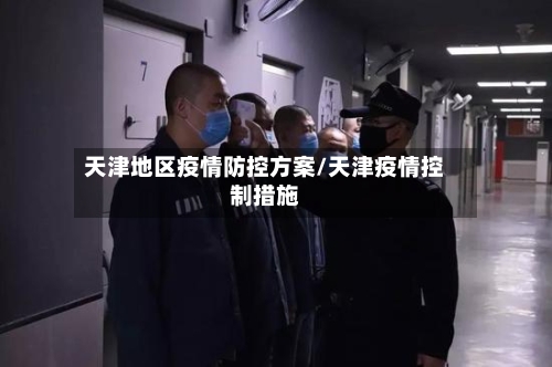 天津地区疫情防控方案/天津疫情控制措施-第3张图片