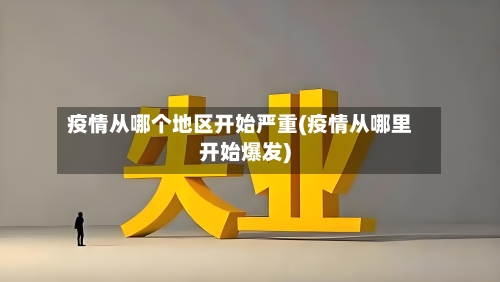 疫情从哪个地区开始严重(疫情从哪里开始爆发)-第1张图片