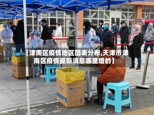 【津南区疫情地区图表分布,天津市津南区疫情最新消息哪里增的】-第1张图片