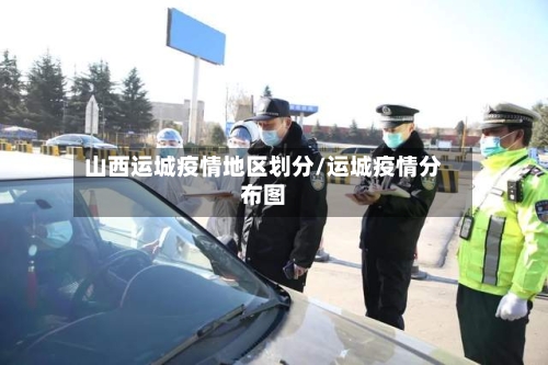 山西运城疫情地区划分/运城疫情分布图-第2张图片