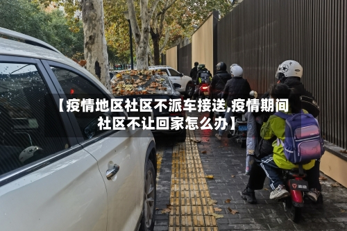 【疫情地区社区不派车接送,疫情期间社区不让回家怎么办】-第3张图片