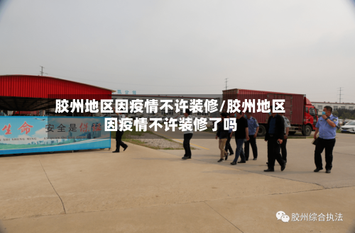 胶州地区因疫情不许装修/胶州地区因疫情不许装修了吗-第2张图片