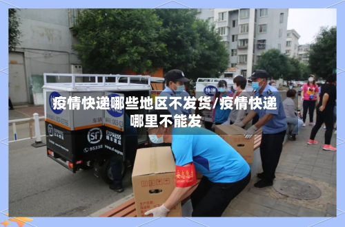 疫情快递哪些地区不发货/疫情快递哪里不能发-第2张图片