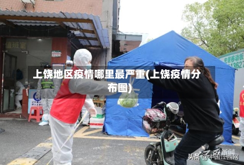 上饶地区疫情哪里最严重(上饶疫情分布图)-第2张图片