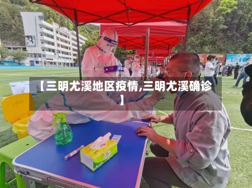 【三明尤溪地区疫情,三明尤溪确诊】-第1张图片