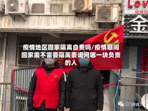疫情地区回家隔离自费吗/疫情期间回家需不需要隔离要询问哪一块负责的人-第1张图片