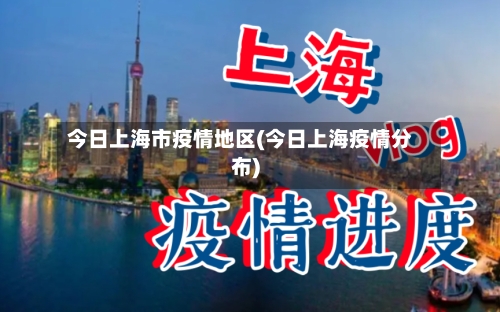 今日上海市疫情地区(今日上海疫情分布)-第3张图片