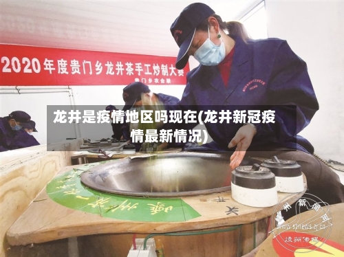 龙井是疫情地区吗现在(龙井新冠疫情最新情况)-第1张图片